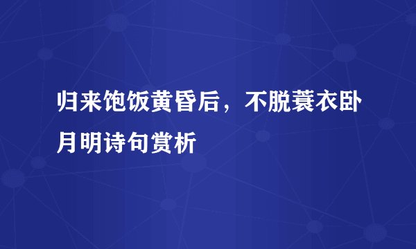 归来饱饭黄昏后，不脱蓑衣卧月明诗句赏析