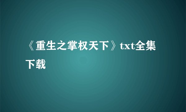 《重生之掌权天下》txt全集下载