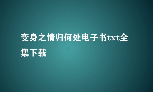 变身之情归何处电子书txt全集下载