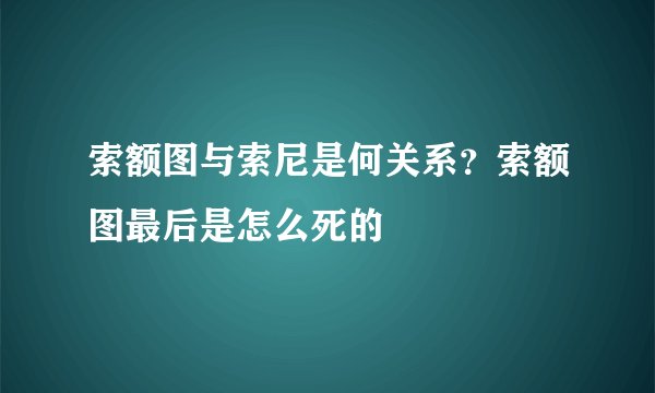 索额图与索尼是何关系？索额图最后是怎么死的