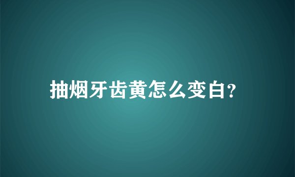 抽烟牙齿黄怎么变白？