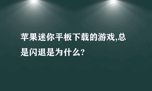 苹果迷你平板下载的游戏,总是闪退是为什么?