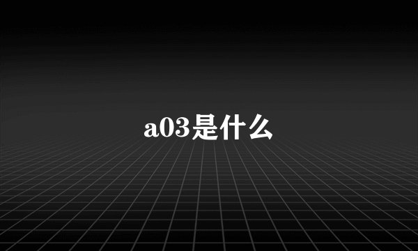 a03是什么