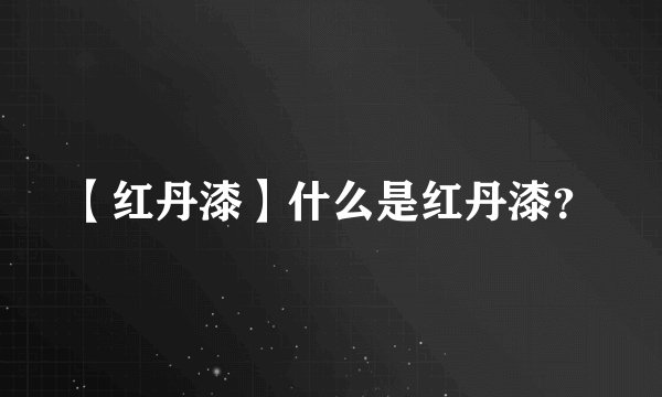 【红丹漆】什么是红丹漆？