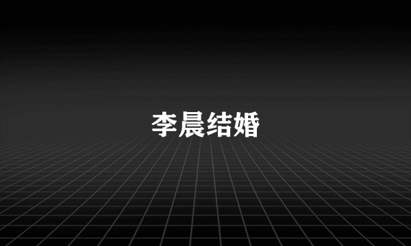 李晨结婚