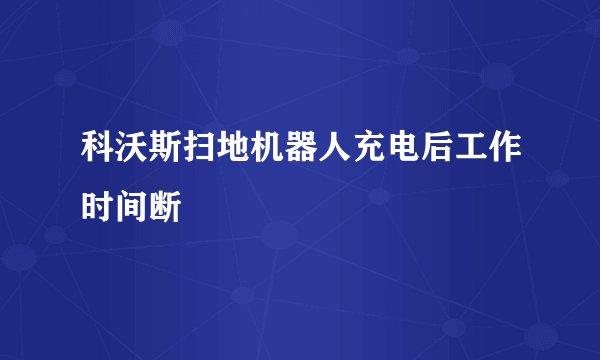 科沃斯扫地机器人充电后工作时间断