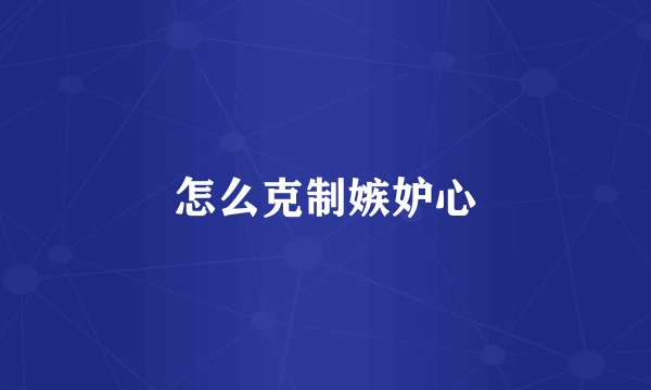 怎么克制嫉妒心