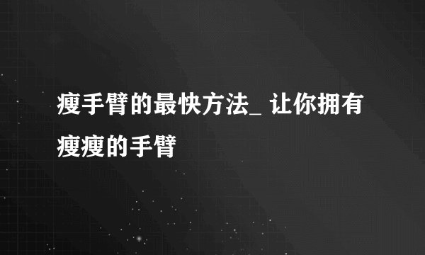 瘦手臂的最快方法_ 让你拥有瘦瘦的手臂
