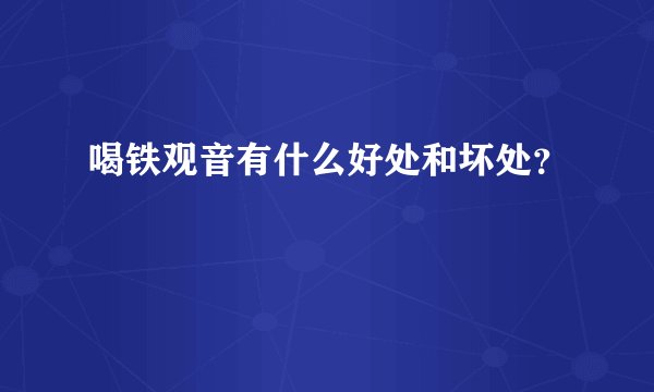 喝铁观音有什么好处和坏处？