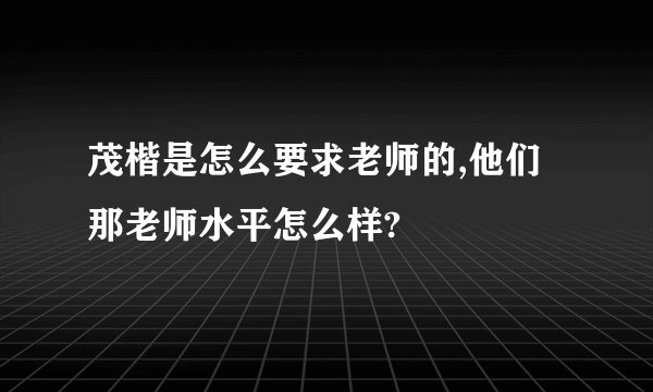 茂楷是怎么要求老师的,他们那老师水平怎么样?