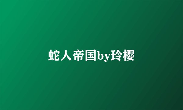 蛇人帝国by玲樱