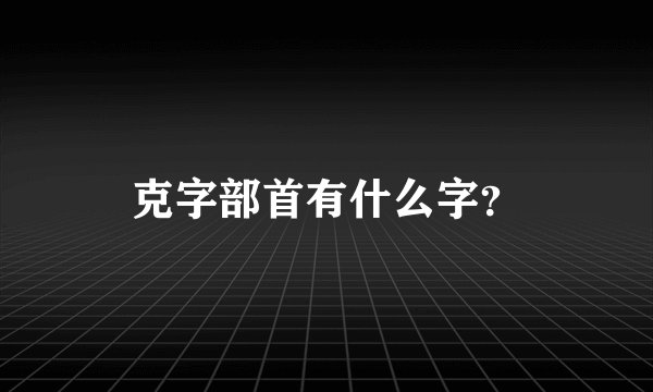克字部首有什么字？