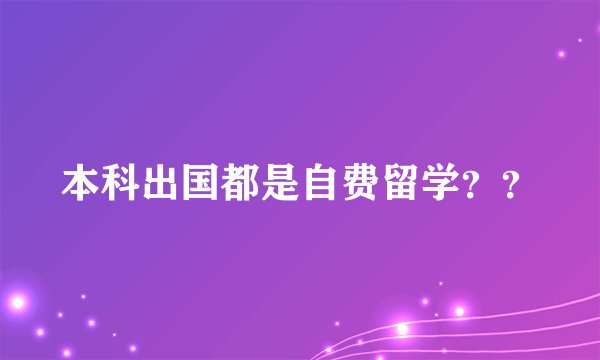本科出国都是自费留学??