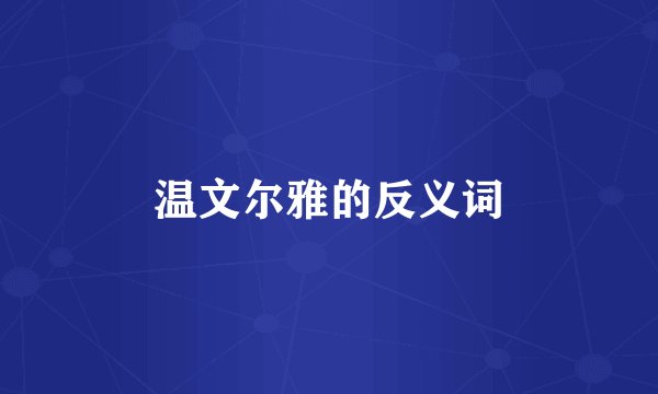 温文尔雅的反义词