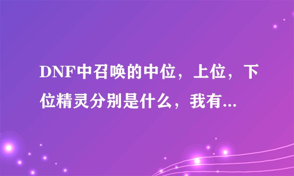 DNF中召唤的中位，上位，下位精灵分别是什么，我有点搞不懂啊？