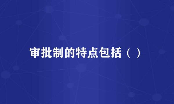 审批制的特点包括（）