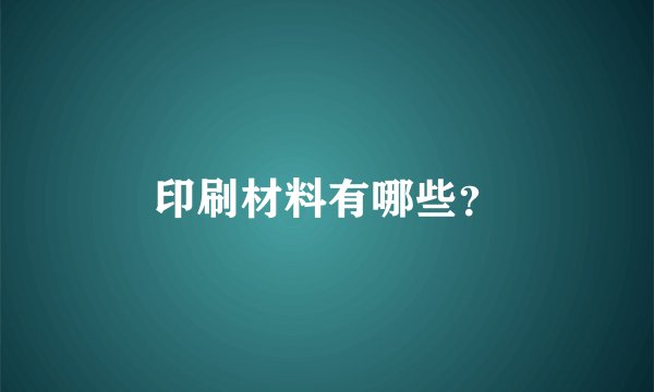 印刷材料有哪些？