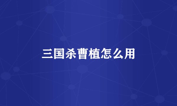 三国杀曹植怎么用