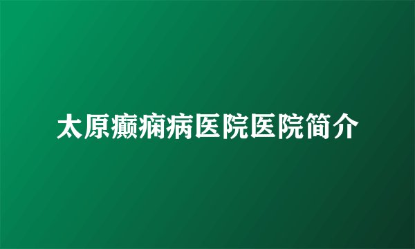 太原癫痫病医院医院简介