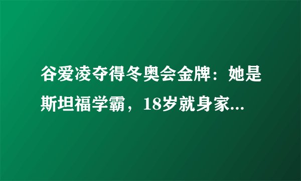 谷爱凌夺得冬奥会金牌：她是斯坦福学霸，18岁就身家破亿，凭啥？