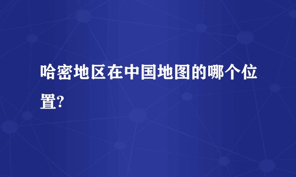 哈密地区在中国地图的哪个位置?