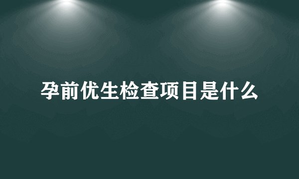 孕前优生检查项目是什么
