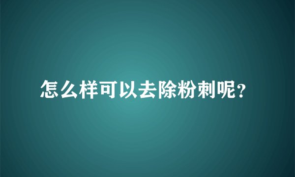 怎么样可以去除粉刺呢?