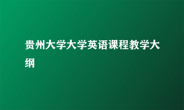 贵州大学大学英语课程教学大纲