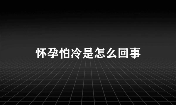 怀孕怕冷是怎么回事