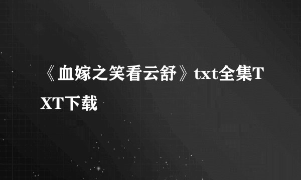 《血嫁之笑看云舒》txt全集TXT下载