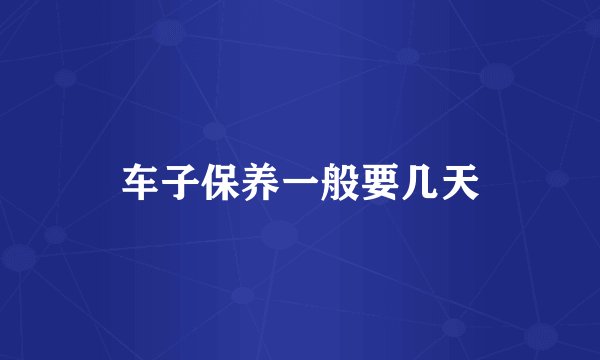 车子保养一般要几天