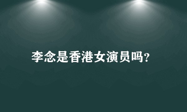 李念是香港女演员吗？
