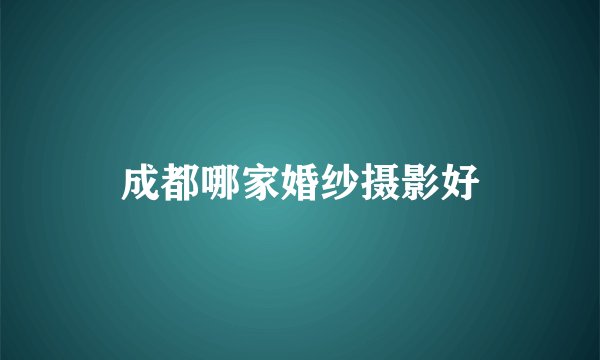 成都哪家婚纱摄影好