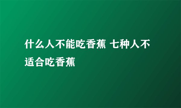 什么人不能吃香蕉 七种人不适合吃香蕉