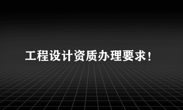 工程设计资质办理要求！