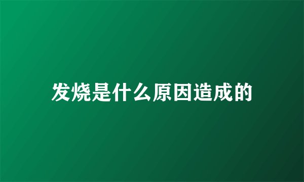 发烧是什么原因造成的