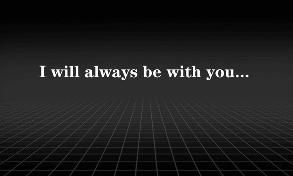 I will always be with you是什么意思