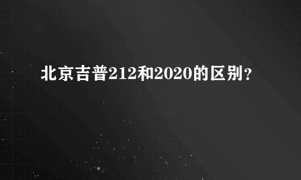 北京吉普212和2020的区别？