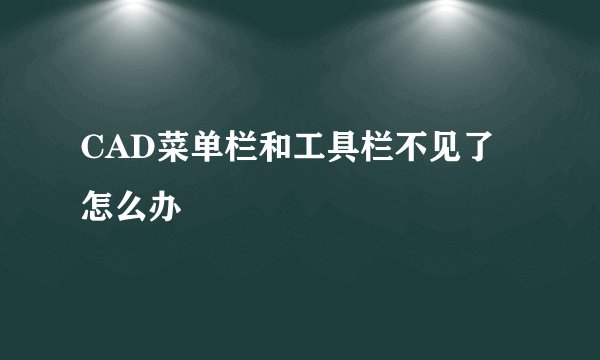 CAD菜单栏和工具栏不见了怎么办