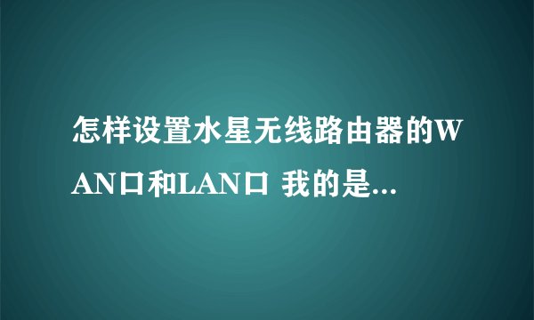 怎样设置水星无线路由器的WAN口和LAN口 我的是固定IP