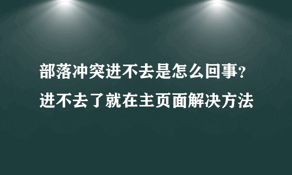 部落冲突进不去是怎么回事？进不去了就在主页面解决方法