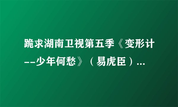 跪求湖南卫视第五季《变形计--少年何愁》(易虎臣)的观后感,500字(给个思路也可以)多谢了~