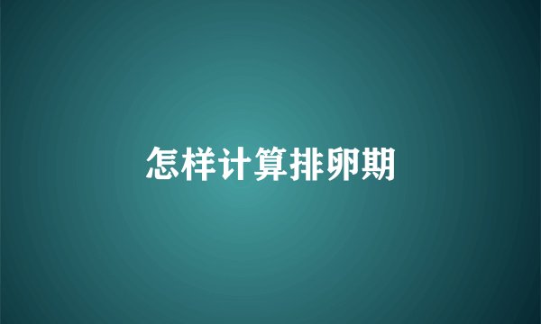 怎样计算排卵期