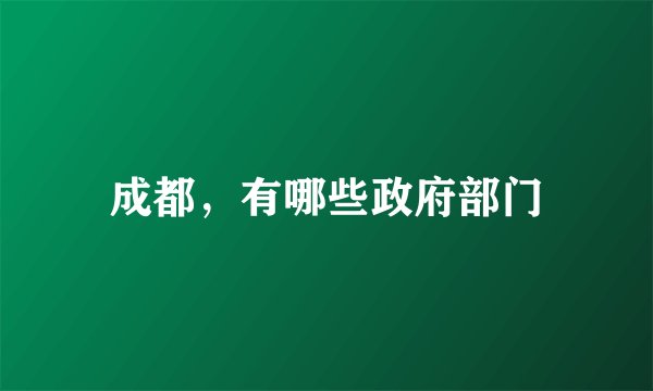 成都，有哪些政府部门