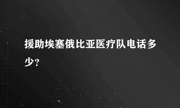援助埃塞俄比亚医疗队电话多少？