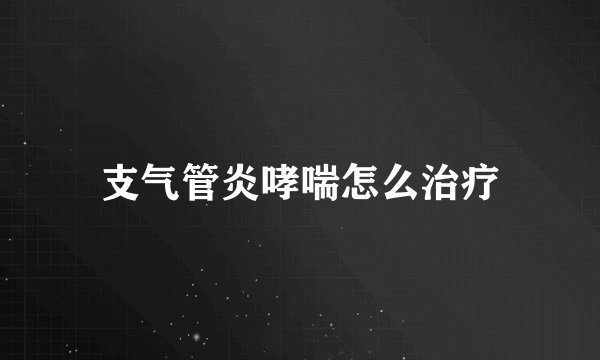 支气管炎哮喘怎么治疗