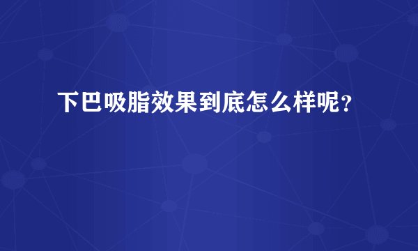 下巴吸脂效果到底怎么样呢？