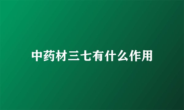 中药材三七有什么作用