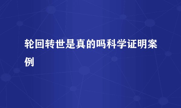 轮回转世是真的吗科学证明案例