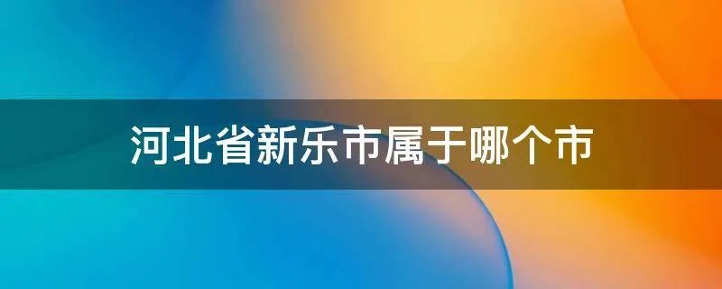 河北省新乐市属于哪个市